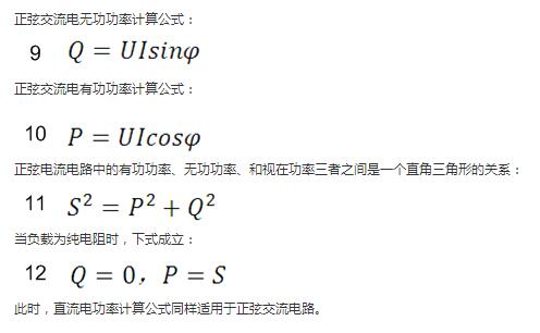 　正弦交流電無功功率計算公式：  　　正弦電路無功功率計算公式  　　正弦交流電有功功率計算公式：  　　正弦電路有功功率計算公式  　　正弦電流電路中的有功功率、無功功率、和視在功率三者之間是一個直角三角形的關(guān)系：  　　正弦電路復(fù)功率計算公式  　　當(dāng)負(fù)載為純電阻時，下式成立：  　　直流電路有功功率等于視在功率  　　此時，直流電功率計算公式同樣適用于正弦交流電路。